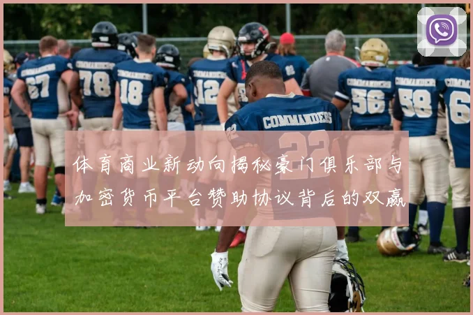 体育商业新动向揭秘豪门俱乐部与加密货币平台赞助协议背后的双赢策略